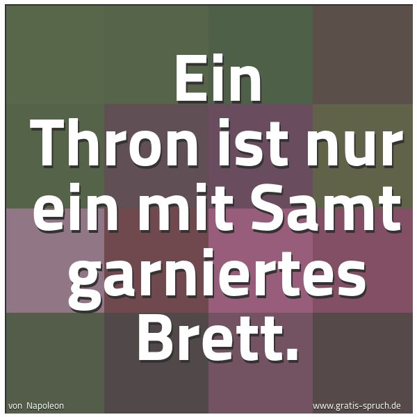 Quadratisches Spruchbild: Ein Thron ist nur ein mit Samt garniertes Brett.