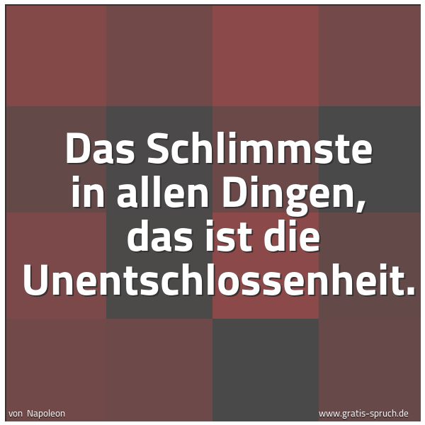 Quadratisches Spruchbild: Das Schlimmste in allen Dingen,  das ist die Unentschlossenheit.