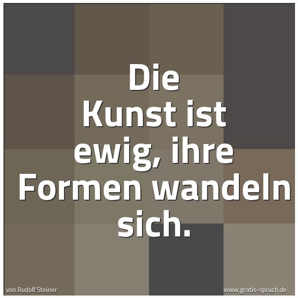 Quadratisches Spruchbild: Die Kunst ist ewig, ihre Formen wandeln sich.