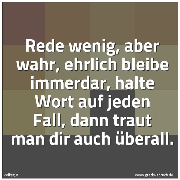 Quadratisches Spruchbild: Rede wenig, aber wahr, ehrlich bleibe immerdar, halte Wort auf jeden Fall, dann traut man  …