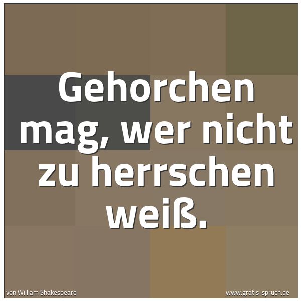Quadratisches Spruchbild: Gehorchen mag, wer nicht zu herrschen weiß.