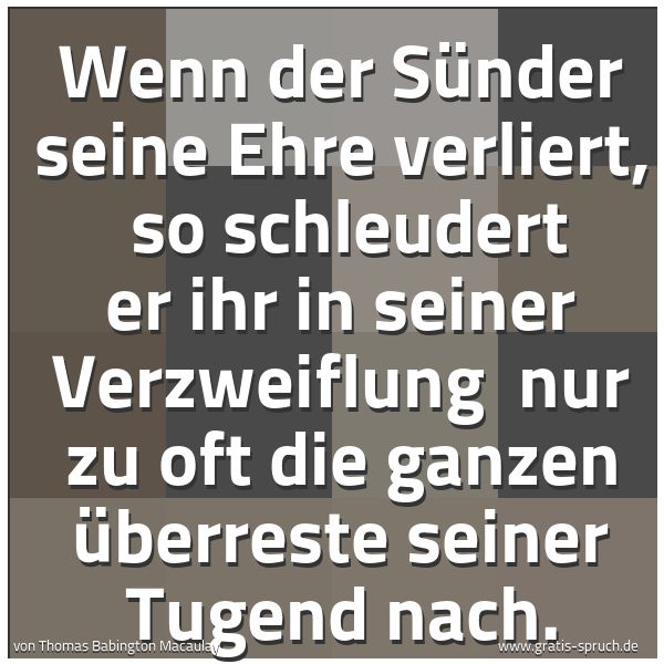 Quadratisches Spruchbild: Wenn der Sünder seine Ehre verliert,  so schleudert er ihr in seiner Verzweiflung  nur zu  …