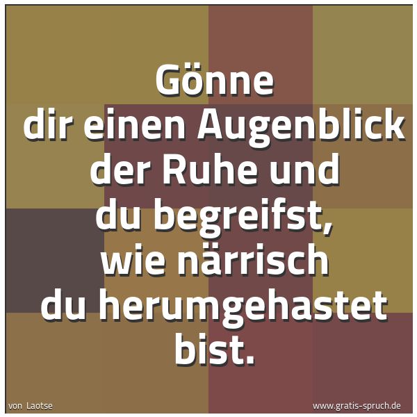 Quadratisches Spruchbild: Gönne dir einen Augenblick der Ruhe und du begreifst, wie närrisch du herumgehastet bist.