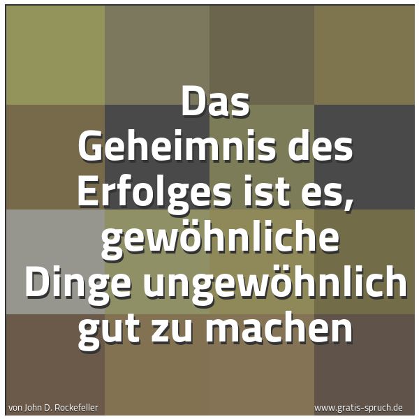 Quadratisches Spruchbild: Das Geheimnis des Erfolges ist es,  gewöhnliche Dinge ungewöhnlich gut zu machen