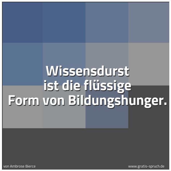 Quadratisches Spruchbild: Wissensdurst ist die flüssige Form von Bildungshunger.