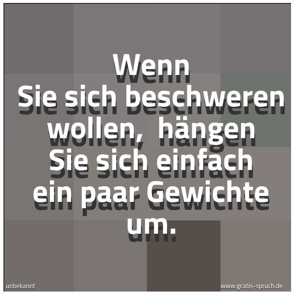 Quadratisches Spruchbild: Wenn Sie sich beschweren wollen,  hängen Sie sich einfach ein paar Gewichte um.