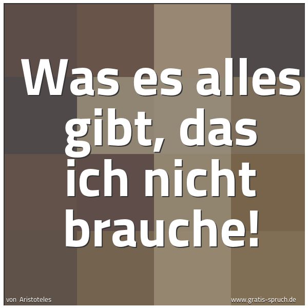 Quadratisches Spruchbild: Was es alles gibt, das ich nicht brauche!