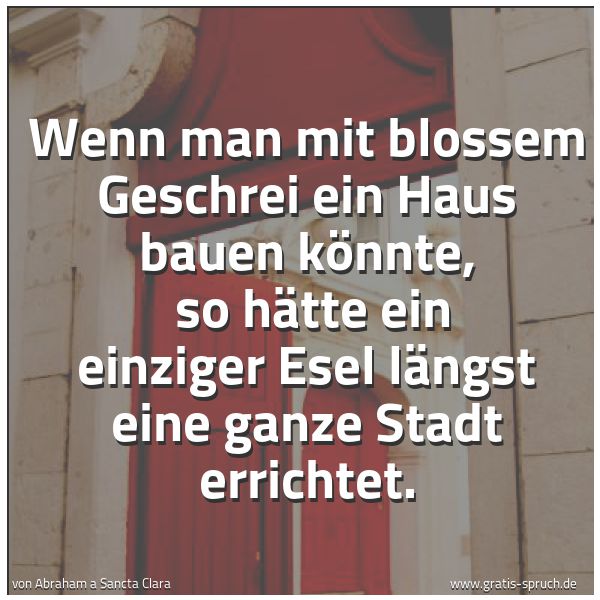 Quadratisches Spruchbild: Wenn man mit blossem Geschrei ein Haus bauen könnte,  so hätte ein einziger Esel längst ei …