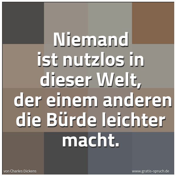 Quadratisches Spruchbild: Niemand ist nutzlos in dieser Welt,  der einem anderen die Bürde leichter macht.
