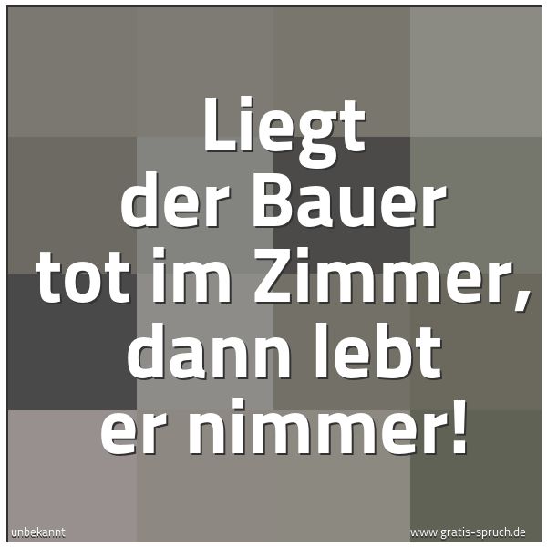 Quadratisches Spruchbild: Liegt der Bauer tot im Zimmer, dann lebt er nimmer!