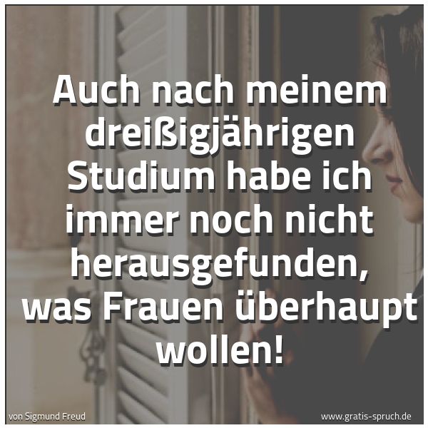 Quadratisches Spruchbild: Auch nach meinem dreißigjährigen Studium habe ich immer noch nicht herausgefunden, was Fra …