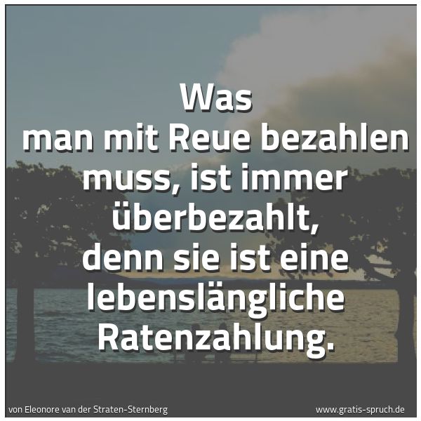 Quadratisches Spruchbild: Was man mit Reue bezahlen muss, ist immer überbezahlt, denn sie ist eine lebenslängliche R …