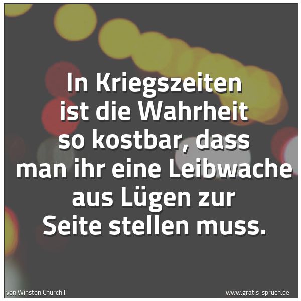 Quadratisches Spruchbild: In Kriegszeiten ist die Wahrheit so kostbar, dass man ihr eine Leibwache aus Lügen zur Sei …