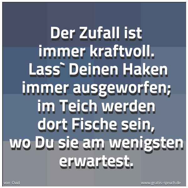 Quadratisches Spruchbild: Der Zufall ist immer kraftvoll.  Lass` Deinen Haken immer ausgeworfen; im Teich werden dor …