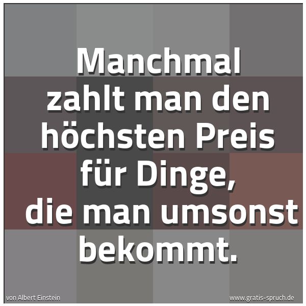 Quadratisches Spruchbild: Manchmal zahlt man den höchsten Preis für Dinge,  die man umsonst bekommt.
