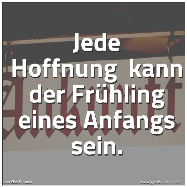 Quadratisches Spruchbild: Jede Hoffnung  kann der Frühling eines Anfangs sein.