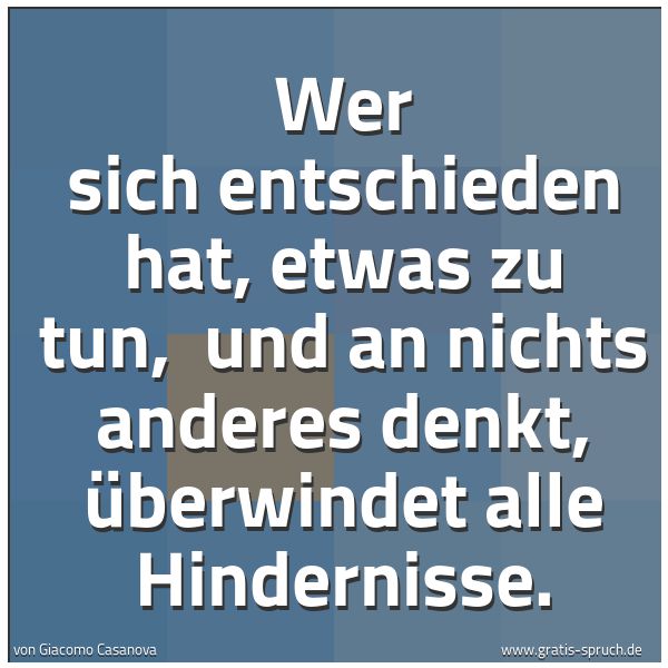 Quadratisches Spruchbild: Wer sich entschieden hat, etwas zu tun,  und an nichts anderes denkt, überwindet alle Hind …