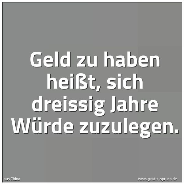 Quadratisches Spruchbild: Geld zu haben heißt, sich dreissig Jahre Würde zuzulegen.
