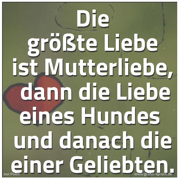 Quadratisches Spruchbild: Die größte Liebe ist Mutterliebe,  dann die Liebe eines Hundes  und danach die einer Gelie …