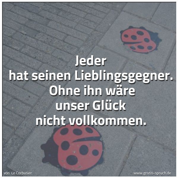 Quadratisches Spruchbild: Jeder hat seinen Lieblingsgegner.  Ohne ihn wäre unser Glück nicht vollkommen.