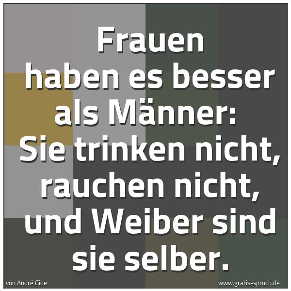Quadratisches Spruchbild: Frauen haben es besser als Männer:  Sie trinken nicht, rauchen nicht, und Weiber sind sie  …