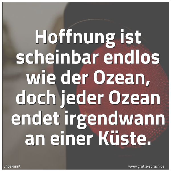 Quadratisches Spruchbild: Hoffnung ist scheinbar endlos wie der Ozean, doch jeder Ozean endet irgendwann an einer Kü …