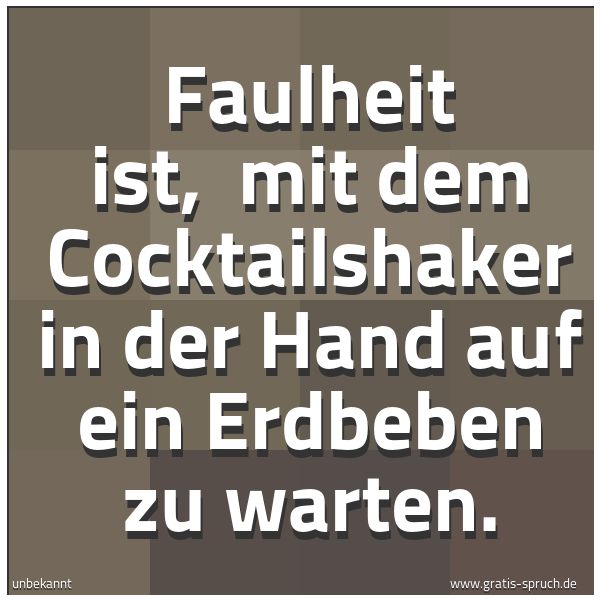 Quadratisches Spruchbild: Faulheit ist,  mit dem Cocktailshaker in der Hand auf ein Erdbeben zu warten.