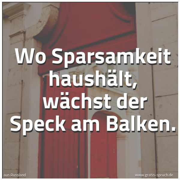 Quadratisches Spruchbild: Wo Sparsamkeit haushält,  wächst der Speck am Balken.