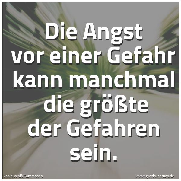 Quadratisches Spruchbild: Die Angst vor einer Gefahr kann manchmal  die größte der Gefahren sein.
