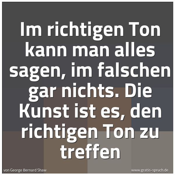Quadratisches Spruchbild: Im richtigen Ton kann man alles sagen, im falschen gar nichts. Die Kunst ist es, den richt …