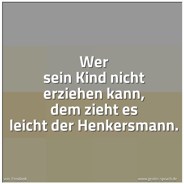 Quadratisches Spruchbild: Wer sein Kind nicht erziehen kann, dem zieht es leicht der Henkersmann.