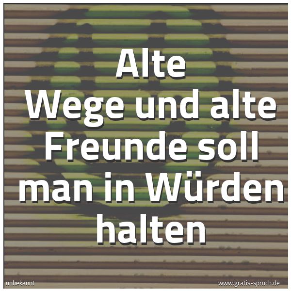 Quadratisches Spruchbild: Alte Wege und alte Freunde soll man in Würden halten