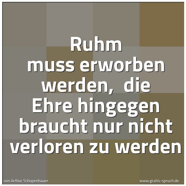 Quadratisches Spruchbild: Ruhm muss erworben werden,  die Ehre hingegen braucht nur nicht verloren zu werden