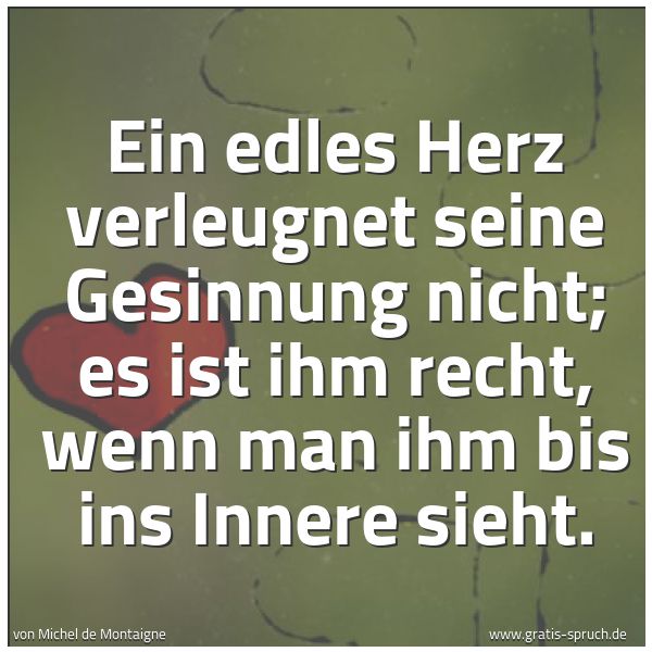 Quadratisches Spruchbild: Ein edles Herz verleugnet seine Gesinnung nicht; es ist ihm recht, wenn man ihm bis ins In …