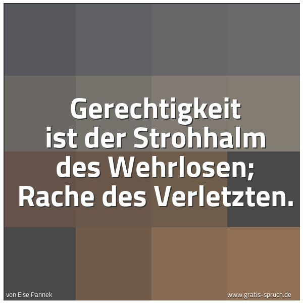 Quadratisches Spruchbild: Gerechtigkeit ist der Strohhalm des Wehrlosen; Rache des Verletzten.