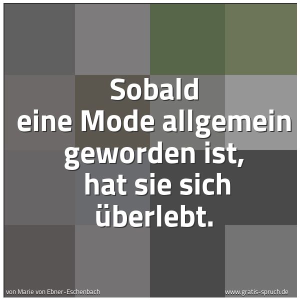 Quadratisches Spruchbild: Sobald eine Mode allgemein geworden ist,  hat sie sich überlebt.