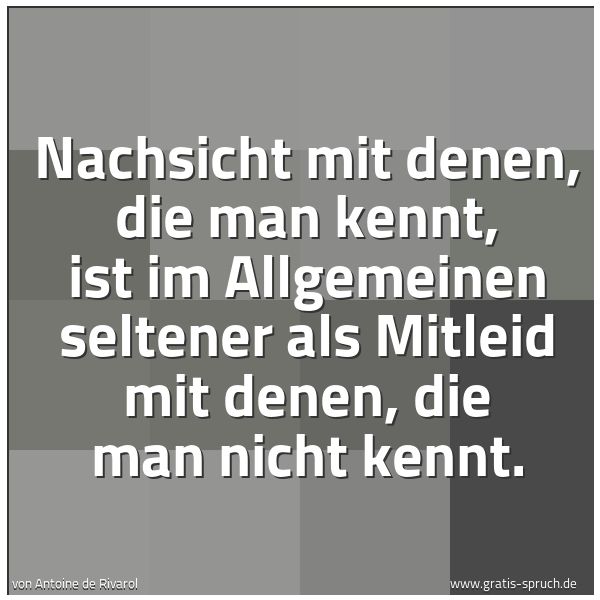 Quadratisches Spruchbild: Nachsicht mit denen, die man kennt, ist im Allgemeinen seltener als Mitleid mit denen, die …