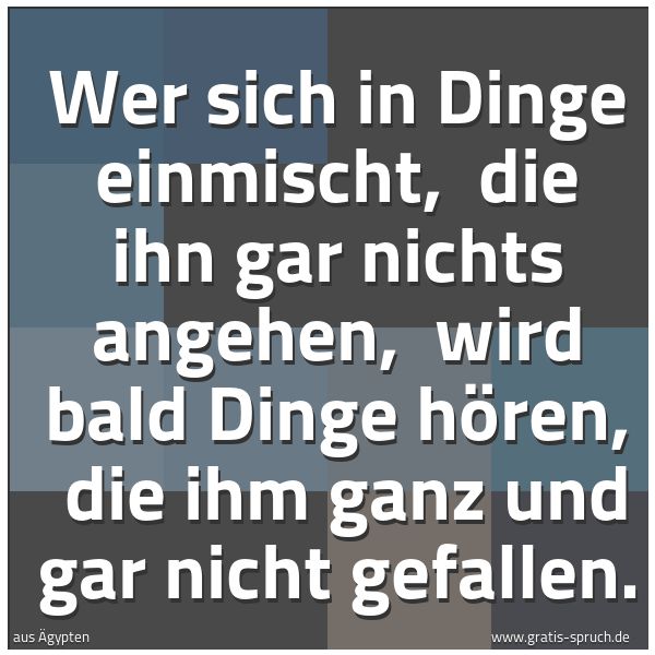 Quadratisches Spruchbild: Wer sich in Dinge einmischt,  die ihn gar nichts angehen,  wird bald Dinge hören,  die ihm …