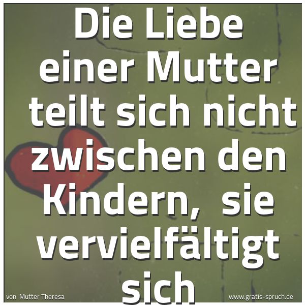 Quadratisches Spruchbild: Die Liebe einer Mutter  teilt sich nicht zwischen den Kindern,  sie vervielfältigt sich