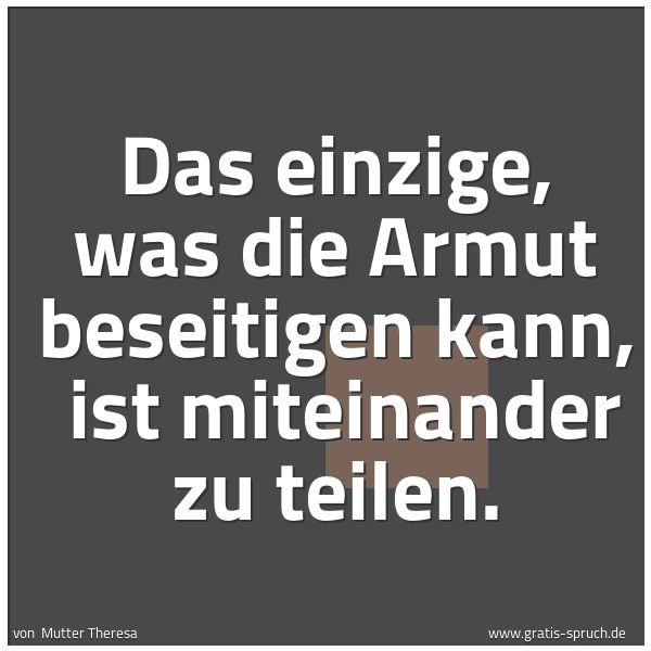 Quadratisches Spruchbild: Das einzige, was die Armut beseitigen kann,  ist miteinander zu teilen.