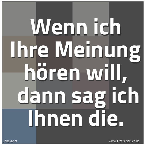 Quadratisches Spruchbild: Wenn ich Ihre Meinung hören will,  dann sag ich Ihnen die.
