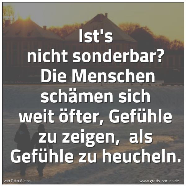Quadratisches Spruchbild: Ist's nicht sonderbar?  Die Menschen schämen sich weit öfter, Gefühle zu zeigen,  als Gefü …