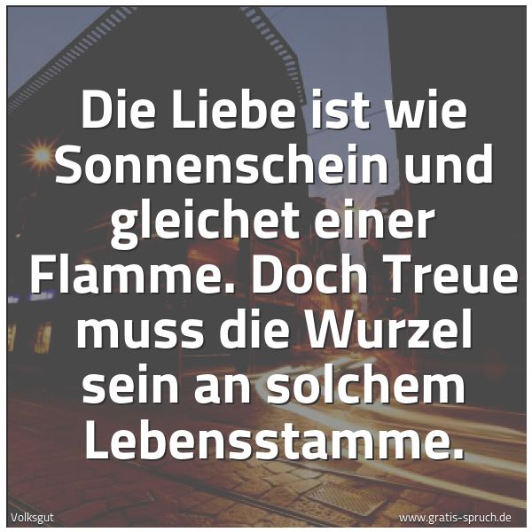 Quadratisches Spruchbild: Die Liebe ist wie Sonnenschein und gleichet einer Flamme. Doch Treue muss die Wurzel sein  …