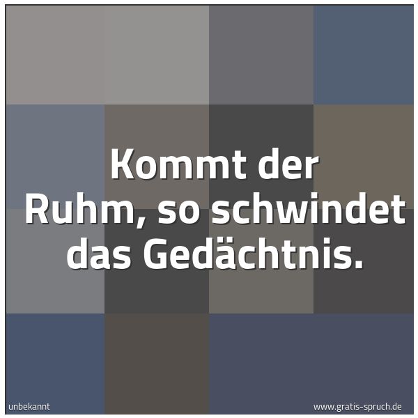 Quadratisches Spruchbild: Kommt der Ruhm, so schwindet das Gedächtnis.