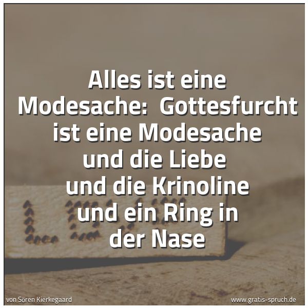 Quadratisches Spruchbild: Alles ist eine Modesache:  Gottesfurcht ist eine Modesache und die Liebe  und die Krinolin …
