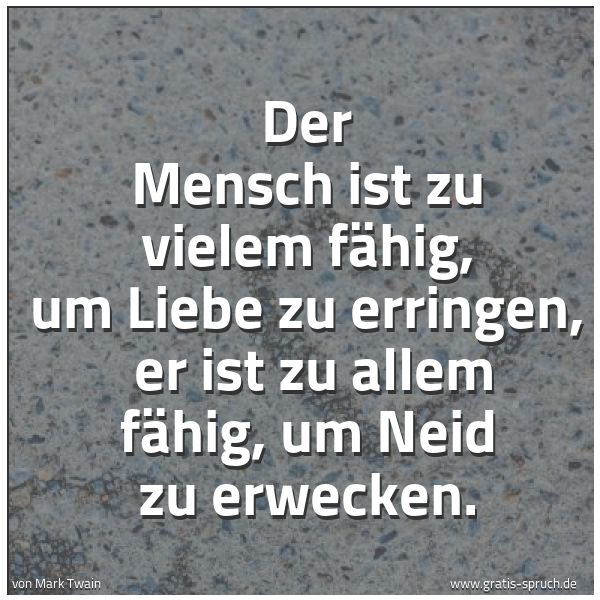Quadratisches Spruchbild: Der Mensch ist zu vielem fähig, um Liebe zu erringen,  er ist zu allem fähig, um Neid zu e …