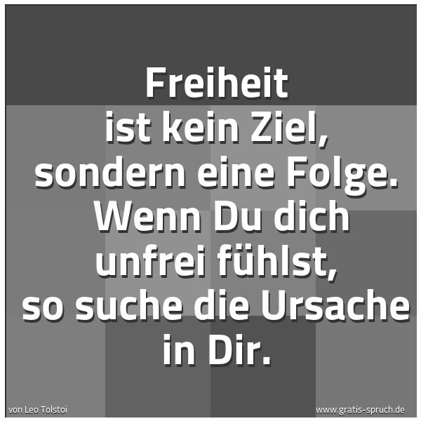Quadratisches Spruchbild: Freiheit ist kein Ziel, sondern eine Folge.  Wenn Du dich unfrei fühlst, so suche die Ursa …
