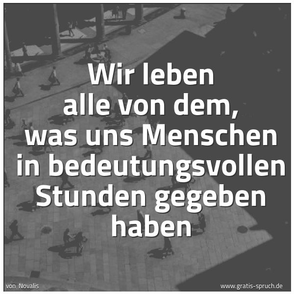 Quadratisches Spruchbild: Wir leben alle von dem, was uns Menschen in bedeutungsvollen Stunden gegeben haben