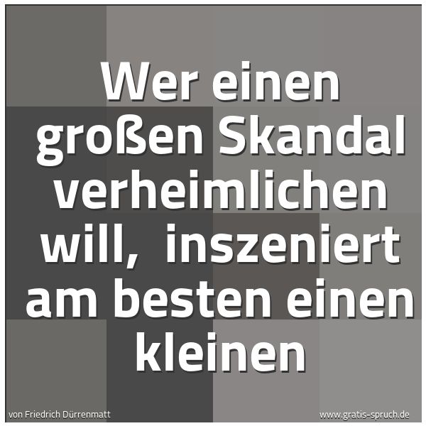 Quadratisches Spruchbild: Wer einen großen Skandal verheimlichen will,  inszeniert am besten einen kleinen
