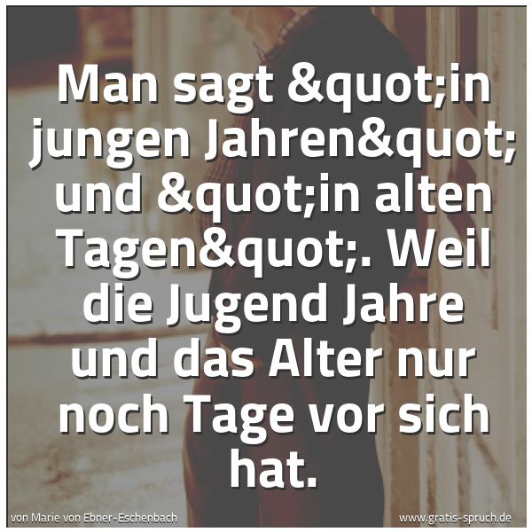 Quadratisches Spruchbild: Man sagt "in jungen Jahren" und "in alten Tagen". Weil die Jugend Jahr …